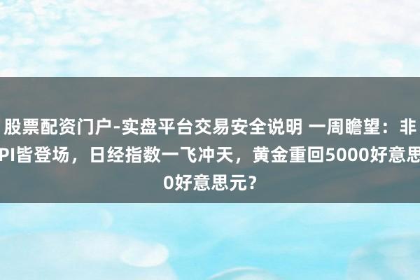 股票配资门户-实盘平台交易安全说明 一周瞻望：非农CPI皆登场，日经指数一飞冲天，黄金重回5000好意思元？