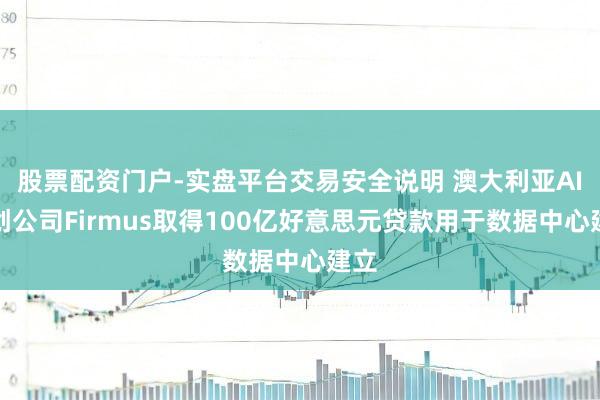 股票配资门户-实盘平台交易安全说明 澳大利亚AI初创公司Firmus取得100亿好意思元贷款用于数据中心建立