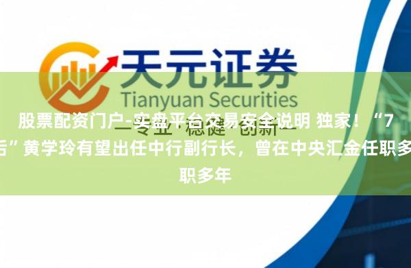股票配资门户-实盘平台交易安全说明 独家！“75后”黄学玲有望出任中行副行长，曾在中央汇金任职多年