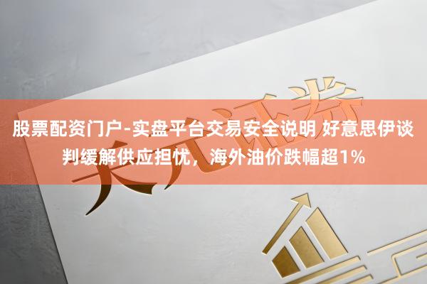 股票配资门户-实盘平台交易安全说明 好意思伊谈判缓解供应担忧，海外油价跌幅超1%