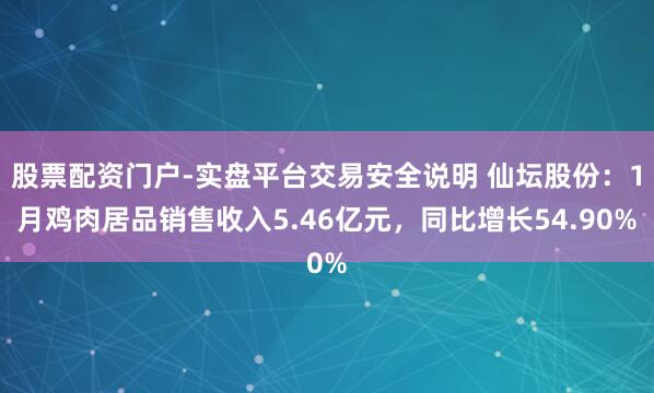 股票配资门户-实盘平台交易安全说明 仙坛股份：1月鸡肉居品销售收入5.46亿元，同比增长54.90%