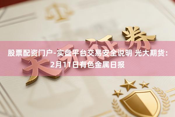 股票配资门户-实盘平台交易安全说明 光大期货：2月11日有色金属日报
