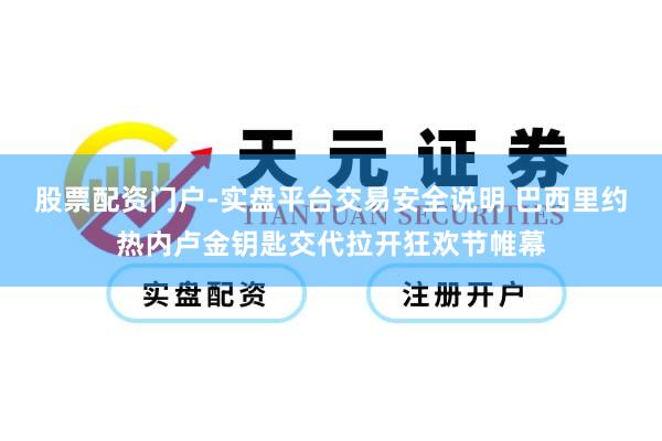 股票配资门户-实盘平台交易安全说明 巴西里约热内卢金钥匙交代拉开狂欢节帷幕