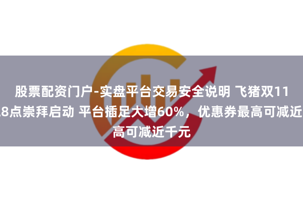 股票配资门户-实盘平台交易安全说明 飞猪双11今晚8点崇拜启动 平台插足大增60%，优惠券最高可减近千元