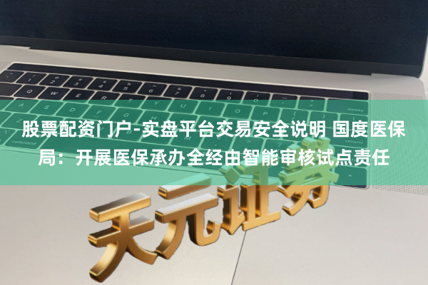 股票配资门户-实盘平台交易安全说明 国度医保局:开展医保承办全经由智能审核试点责任