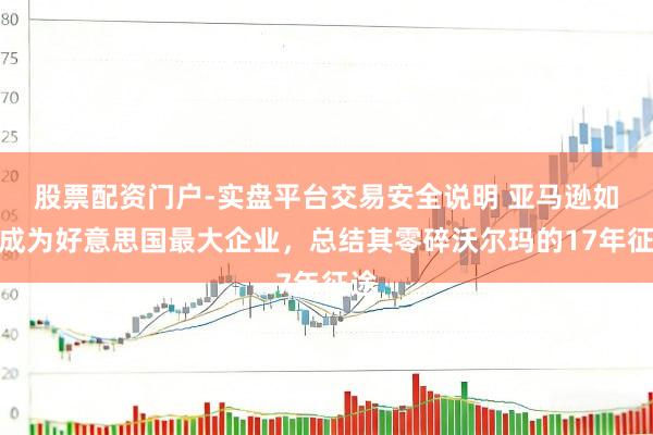 股票配资门户-实盘平台交易安全说明 亚马逊如今成为好意思国最大企业，总结其零碎沃尔玛的17年征途