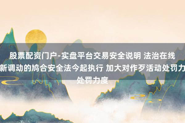 股票配资门户-实盘平台交易安全说明 法治在线丨新调动的鸠合安全法今起执行 加大对作歹活动处罚力度