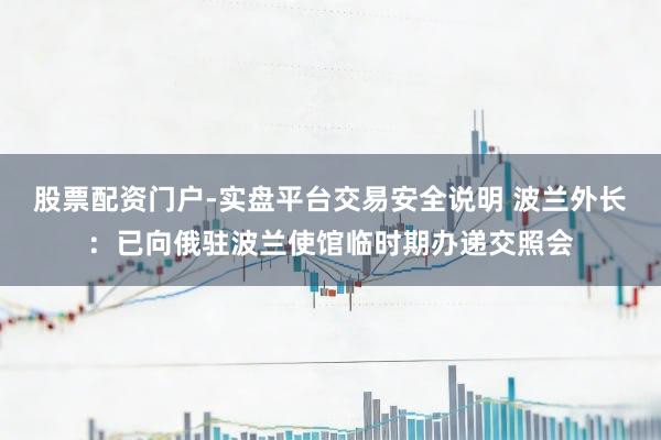 股票配资门户-实盘平台交易安全说明 波兰外长：已向俄驻波兰使馆临时期办递交照会