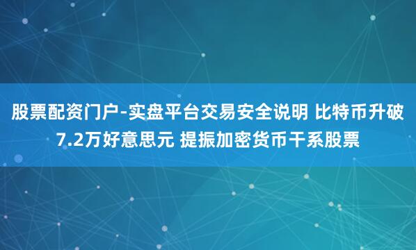 股票配资门户-实盘平台交易安全说明 比特币升破7.2万好意思元 提振加密货币干系股票