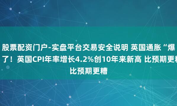 股票配资门户-实盘平台交易安全说明 英国通胀“爆”了！英国CPI年率增长4.2%创10年来新高 比预期更糟