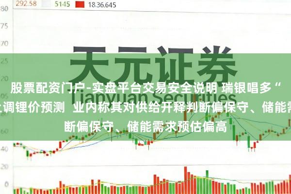 股票配资门户-实盘平台交易安全说明 瑞银唱多“中国锂”,上调锂价预测 业内称其对供给开释判断偏保守、储能需求预估偏高