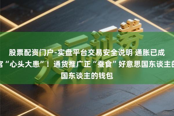 股票配资门户-实盘平台交易安全说明 通胀已成为白宫“心头大患”！通货推广正“蚕食”好意思国东谈主的钱包
