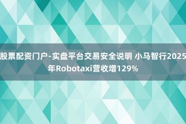股票配资门户-实盘平台交易安全说明 小马智行2025年Robotaxi营收增129%