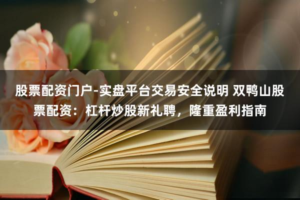 股票配资门户-实盘平台交易安全说明 双鸭山股票配资：杠杆炒股新礼聘，隆重盈利指南