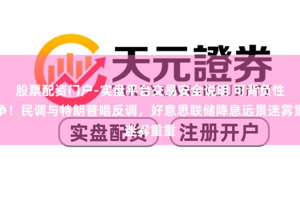 股票配资门户-实盘平台交易安全说明 可背负性之争！民调与特朗普唱反调，好意思联储降息远景迷雾重重
