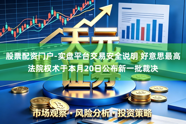 股票配资门户-实盘平台交易安全说明 好意思最高法院权术于本月20日公布新一批裁决