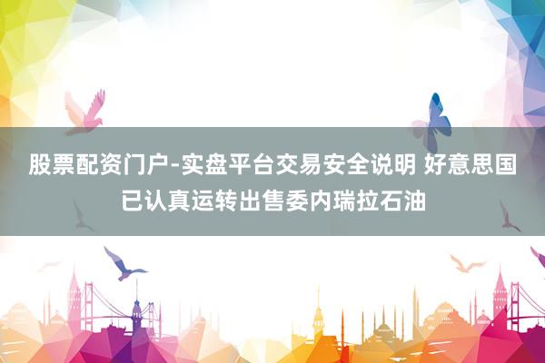 股票配资门户-实盘平台交易安全说明 好意思国已认真运转出售委内瑞拉石油
