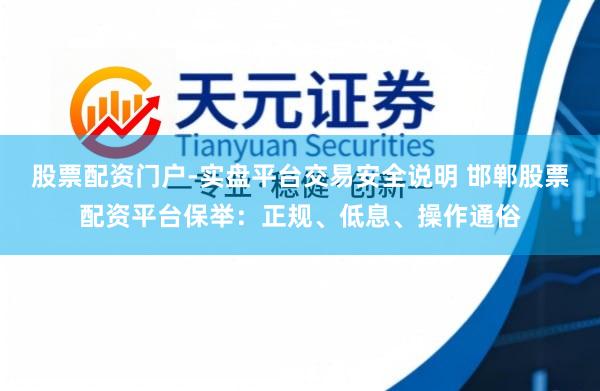 股票配资门户-实盘平台交易安全说明 邯郸股票配资平台保举：正规、低息、操作通俗