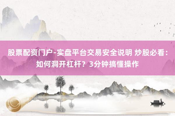 股票配资门户-实盘平台交易安全说明 炒股必看：如何洞开杠杆？3分钟搞懂操作