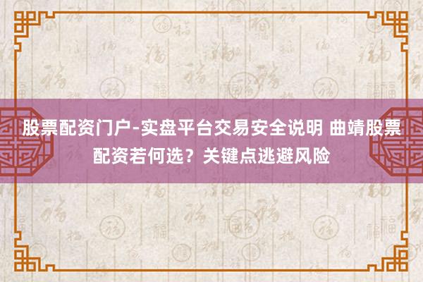 股票配资门户-实盘平台交易安全说明 曲靖股票配资若何选？关键点逃避风险