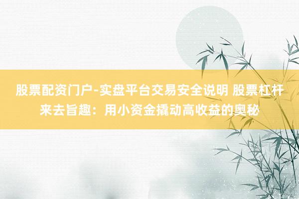 股票配资门户-实盘平台交易安全说明 股票杠杆来去旨趣:用小资金撬动高收益的奥秘