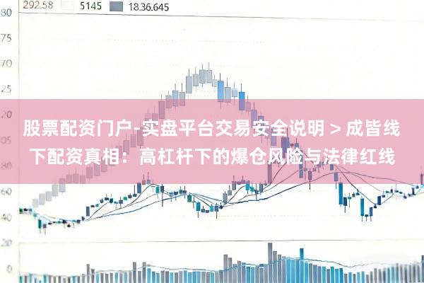 股票配资门户-实盘平台交易安全说明 > 成皆线下配资真相:高杠杆下的爆仓风险与法律红线